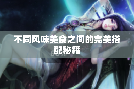 不同风味美食之间的完美搭配秘籍