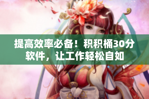 提高效率必备！积积桶30分软件，让工作轻松自如