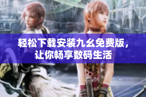 轻松下载安装九幺免费版，让你畅享数码生活