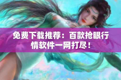 免费下载推荐：百款抢眼行情软件一网打尽！
