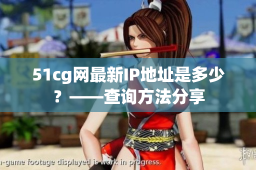 51cg网最新IP地址是多少？——查询方法分享
