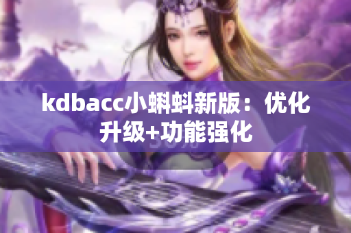 kdbacc小蝌蚪新版：优化升级+功能强化