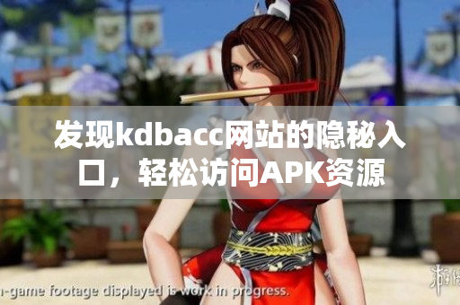 发现kdbacc网站的隐秘入口，轻松访问APK资源