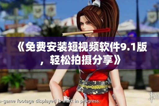 《免费安装短视频软件9.1版，轻松拍摄分享》