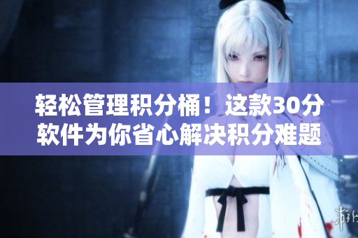 轻松管理积分桶！这款30分软件为你省心解决积分难题