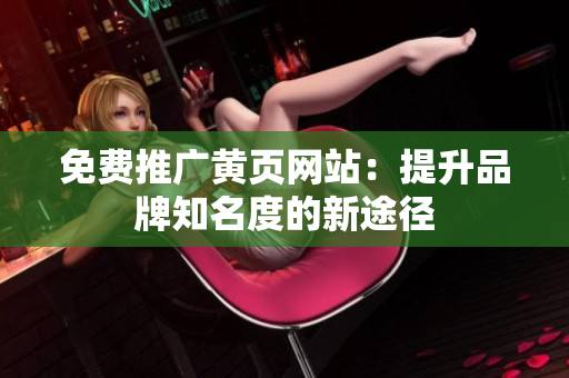 免费推广黄页网站：提升品牌知名度的新途径