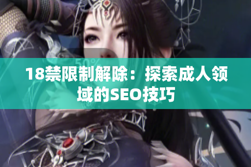 18禁限制解除：探索成人领域的SEO技巧