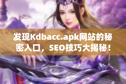 发现Kdbacc.apk网站的秘密入口，SEO技巧大揭秘！