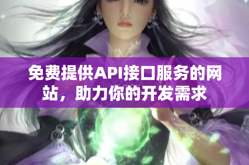 免费提供API接口服务的网站，助力你的开发需求