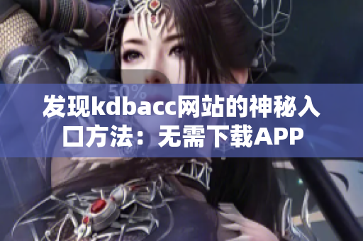 发现kdbacc网站的神秘入口方法：无需下载APP