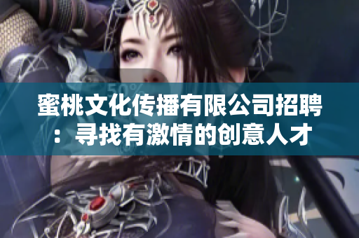 蜜桃文化传播有限公司招聘：寻找有激情的创意人才