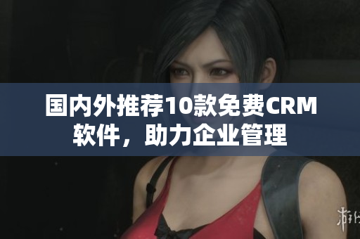 国内外推荐10款免费CRM软件，助力企业管理
