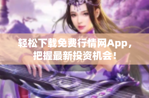 轻松下载免费行情网App，把握最新投资机会！