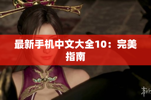 最新手机中文大全10：完美指南
