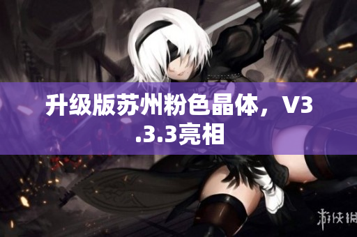 升级版苏州粉色晶体，V3.3.3亮相