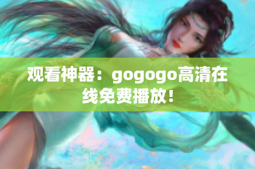 观看神器：gogogo高清在线免费播放！