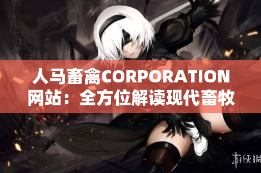 人马畜禽CORPORATION网站：全方位解读现代畜牧业