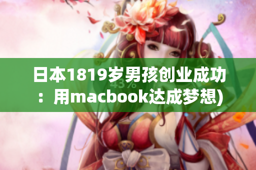 日本1819岁男孩创业成功：用macbook达成梦想)