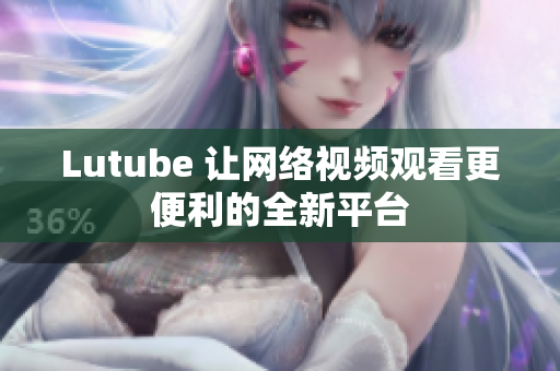 Lutube 让网络视频观看更便利的全新平台