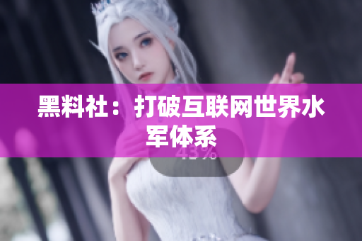 黑料社：打破互联网世界水军体系