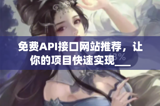 免费API接口网站推荐，让你的项目快速实现___
