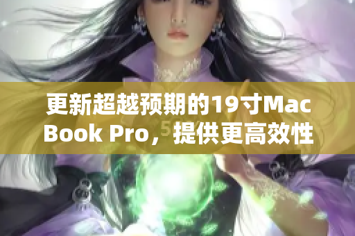 更新超越预期的19寸MacBook Pro，提供更高效性能