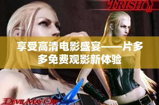 享受高清电影盛宴——片多多免费观影新体验