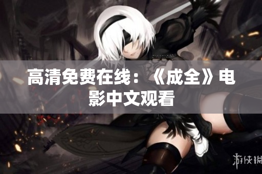 高清免费在线：《成全》电影中文观看