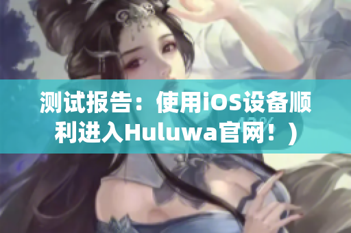 测试报告：使用iOS设备顺利进入Huluwa官网！)