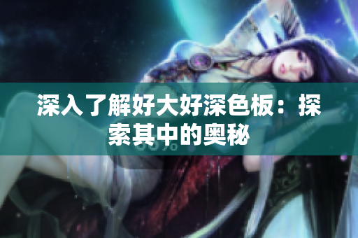 深入了解好大好深色板：探索其中的奥秘
