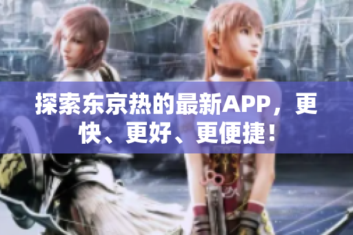 探索东京热的最新APP，更快、更好、更便捷！