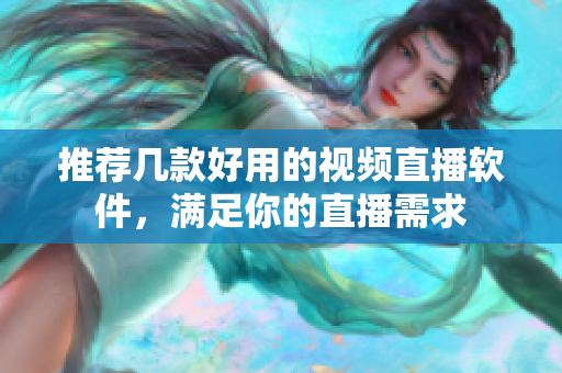 推荐几款好用的视频直播软件，满足你的直播需求