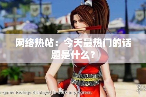 网络热帖：今天最热门的话题是什么？