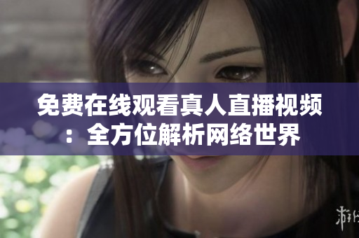 免费在线观看真人直播视频：全方位解析网络世界