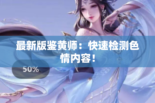 最新版鉴黄师：快速检测色情内容！