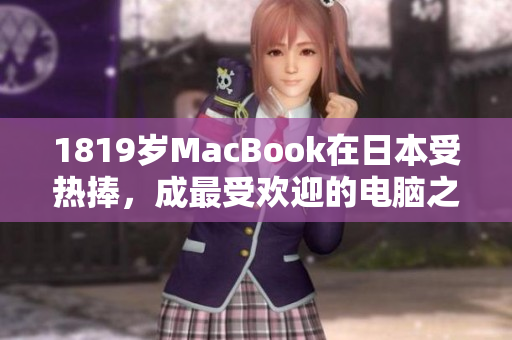 1819岁MacBook在日本受热捧，成最受欢迎的电脑之一