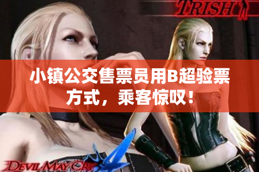 小镇公交售票员用B超验票方式，乘客惊叹！