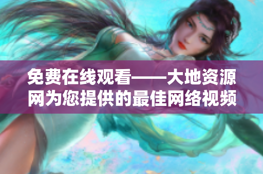免费在线观看——大地资源网为您提供的最佳网络视频资源
