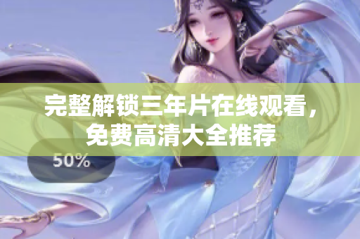 完整解锁三年片在线观看，免费高清大全推荐