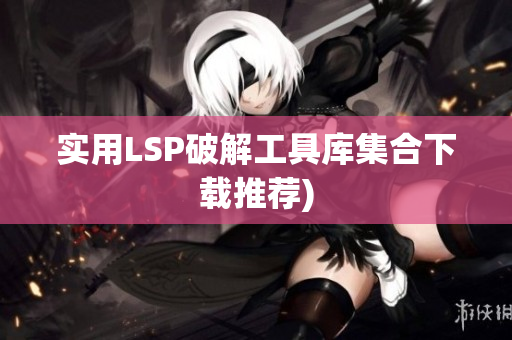 实用LSP破解工具库集合下载推荐)