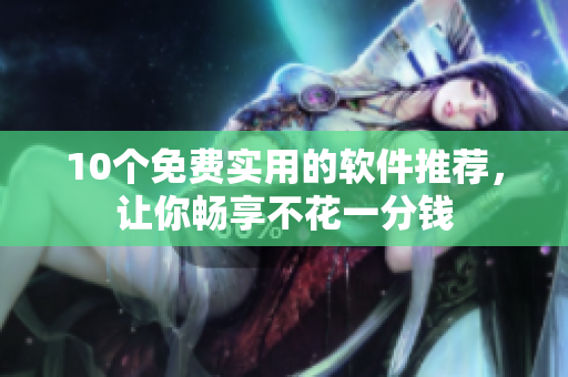 10个免费实用的软件推荐，让你畅享不花一分钱