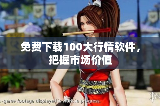 免费下载100大行情软件，把握市场价值