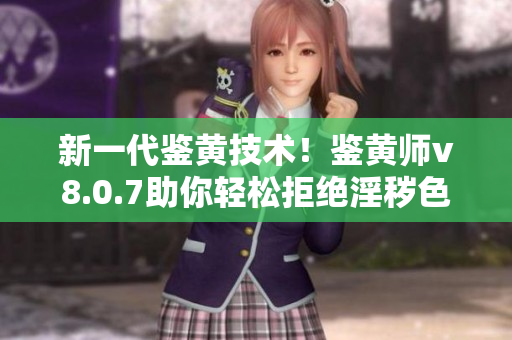 新一代鉴黄技术！鉴黄师v8.0.7助你轻松拒绝淫秽色情内容