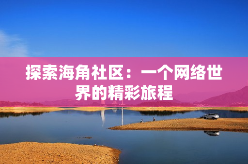 探索海角社区：一个网络世界的精彩旅程