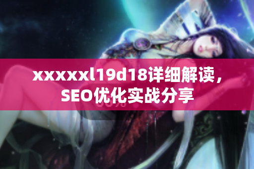 xxxxxl19d18详细解读，SEO优化实战分享