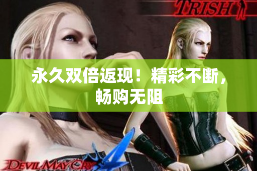 永久双倍返现！精彩不断，畅购无阻