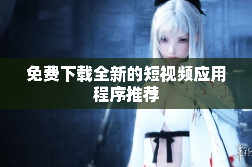 免费下载全新的短视频应用程序推荐