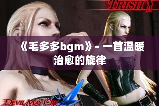《毛多多bgm》- 一首温暖治愈的旋律