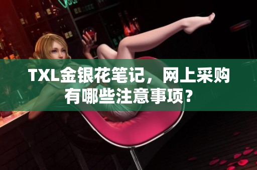 TXL金银花笔记，网上采购有哪些注意事项？