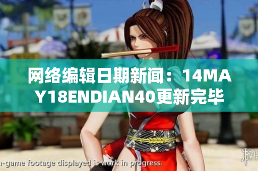 网络编辑日期新闻：14MAY18ENDIAN40更新完毕